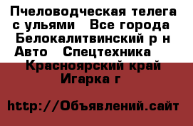 Пчеловодческая телега с ульями - Все города, Белокалитвинский р-н Авто » Спецтехника   . Красноярский край,Игарка г.